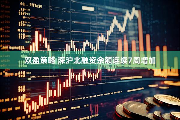双盈策略 深沪北融资余额连续7周增加
