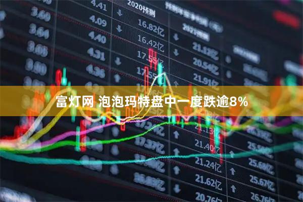 富灯网 泡泡玛特盘中一度跌逾8%