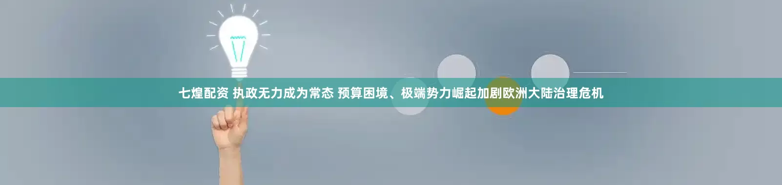 七煌配资 执政无力成为常态 预算困境、极端势力崛起加剧欧洲大陆治理危机