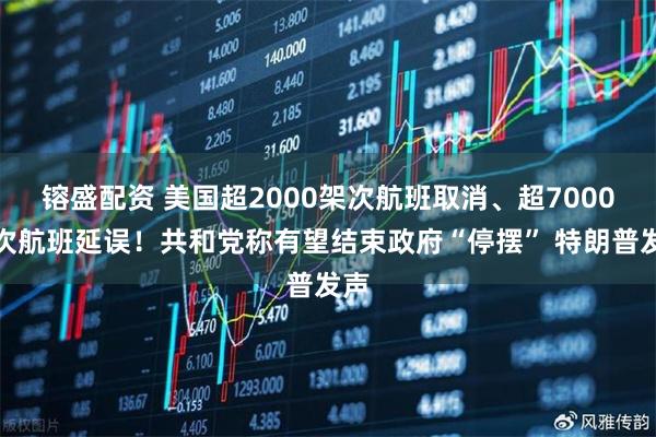 镕盛配资 美国超2000架次航班取消、超7000架次航班延误！共和党称有望结束政府“停摆” 特朗普发声