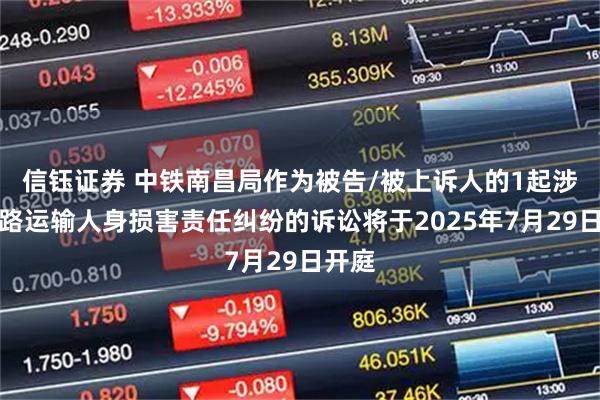 信钰证券 中铁南昌局作为被告/被上诉人的1起涉及铁路运输人身损害责任纠纷的诉讼将于2025年7月29日开庭